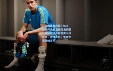 【中国体育彩票】U23亚洲杯决赛直播突发调整！英超解说名嘴詹俊火线加盟，激情宣告，中国才是我的主队！