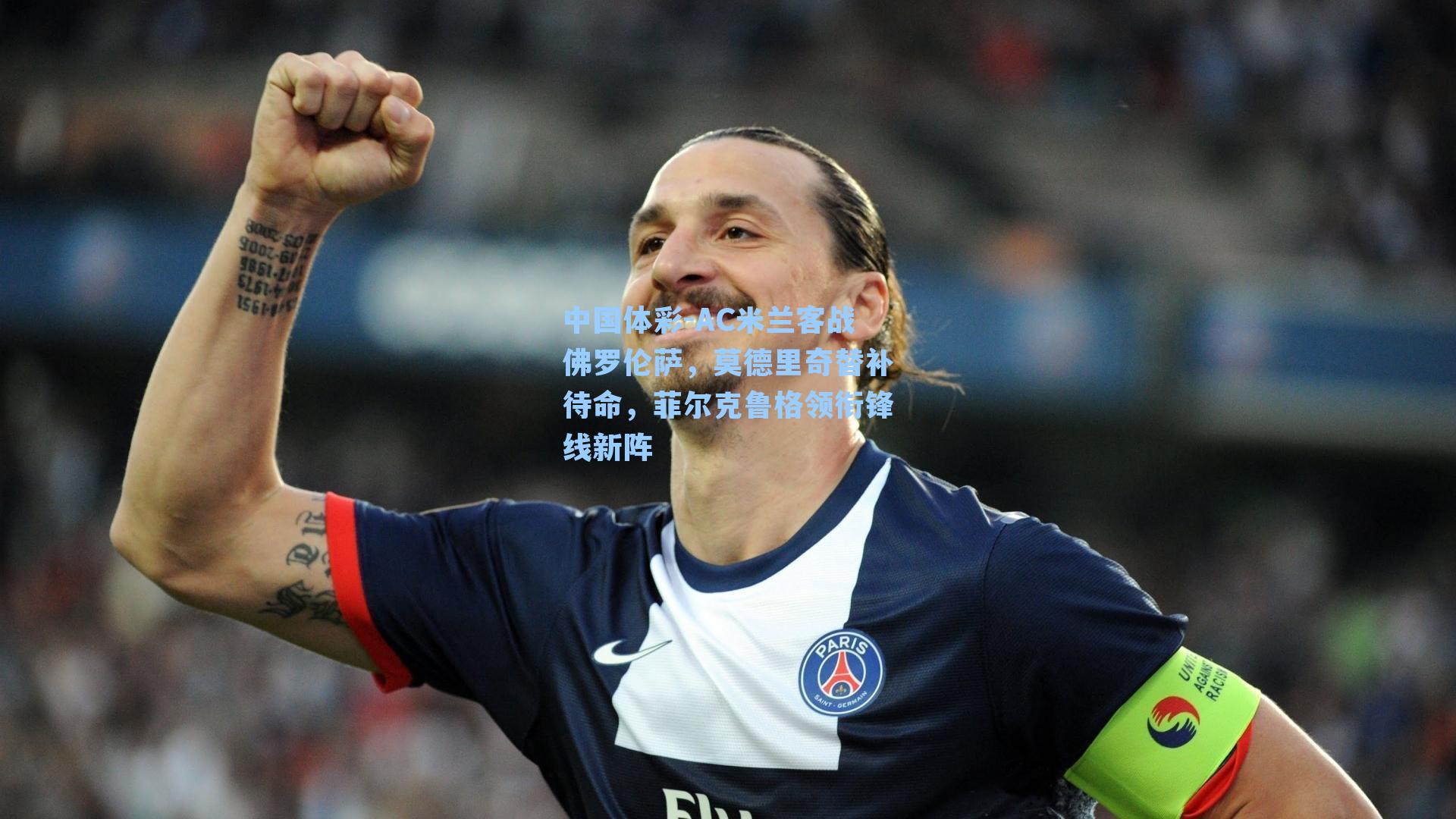 AC米兰客战佛罗伦萨，莫德里奇替补待命，菲尔克鲁格领衔锋线新阵