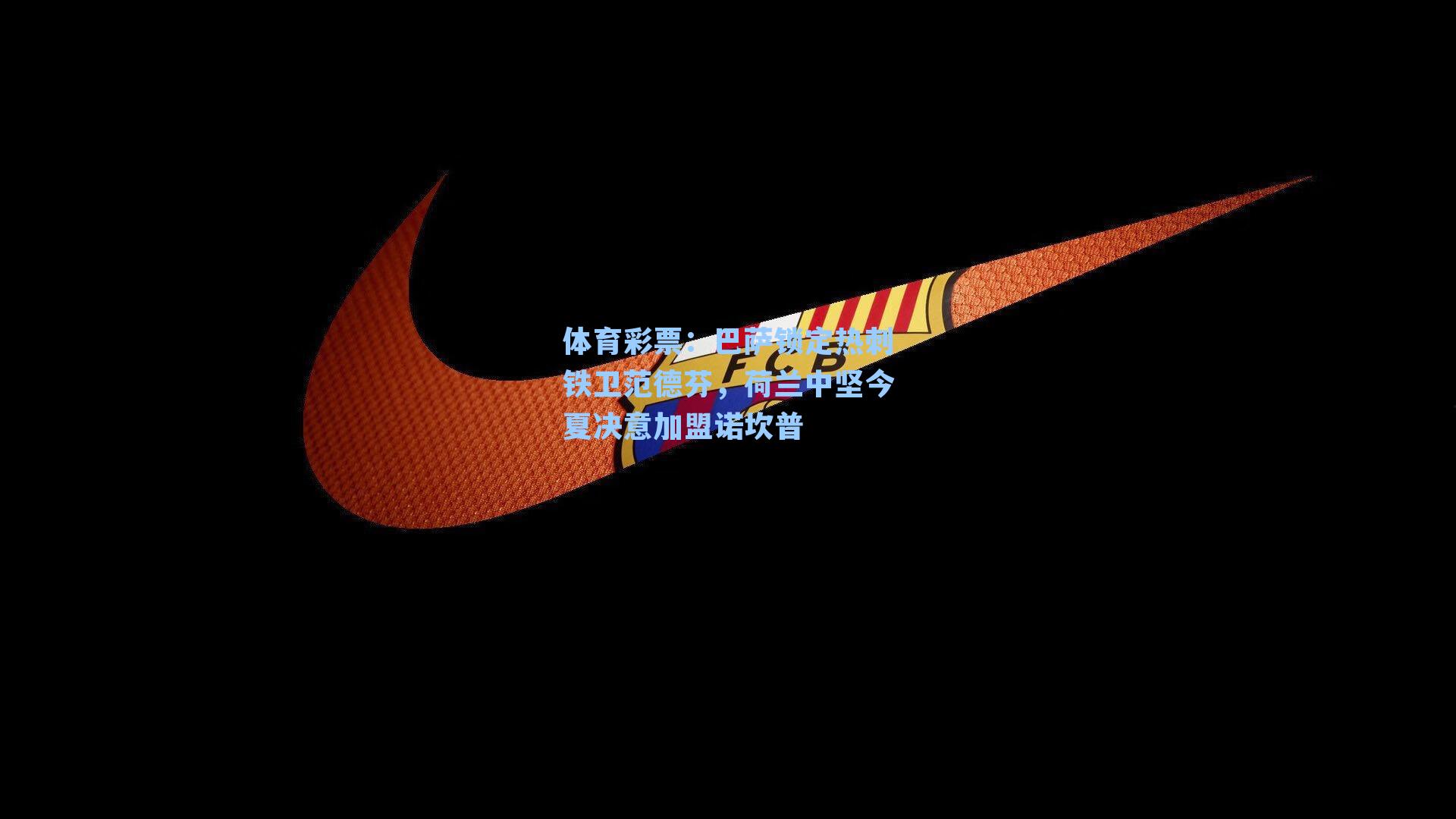 巴萨锁定热刺铁卫范德芬,荷兰中坚今夏决意加盟诺坎普