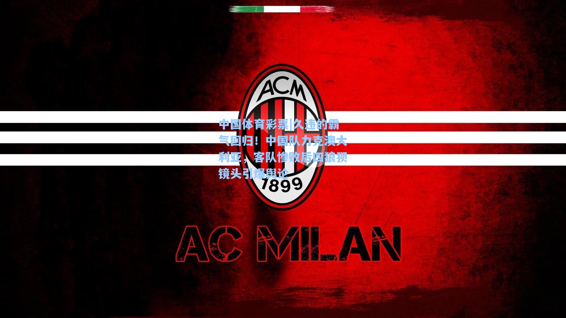 久违的霸气回归！中国队力克澳大利亚，客队惨败后四狼狈镜头引爆舆论