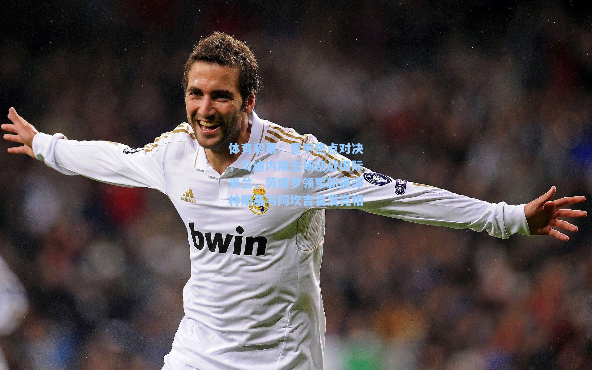 意甲焦点对决，乌迪内斯主场迎战国际米兰，劳塔罗领军新援泽林斯基与阿坎吉首发亮相