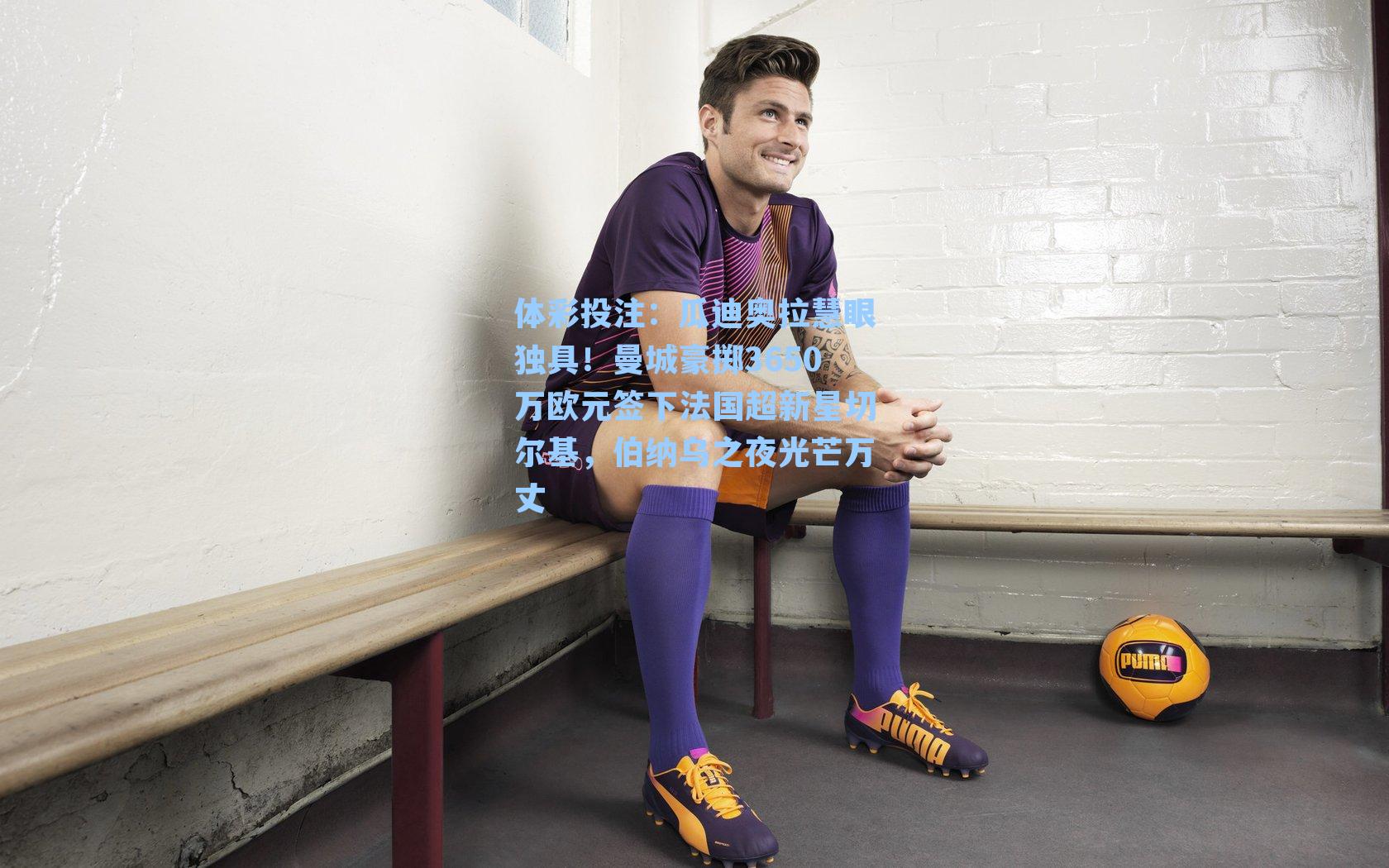 瓜迪奥拉慧眼独具!曼城豪掷3650万欧元签下法国超新星切尔基,伯纳乌之夜光芒万丈