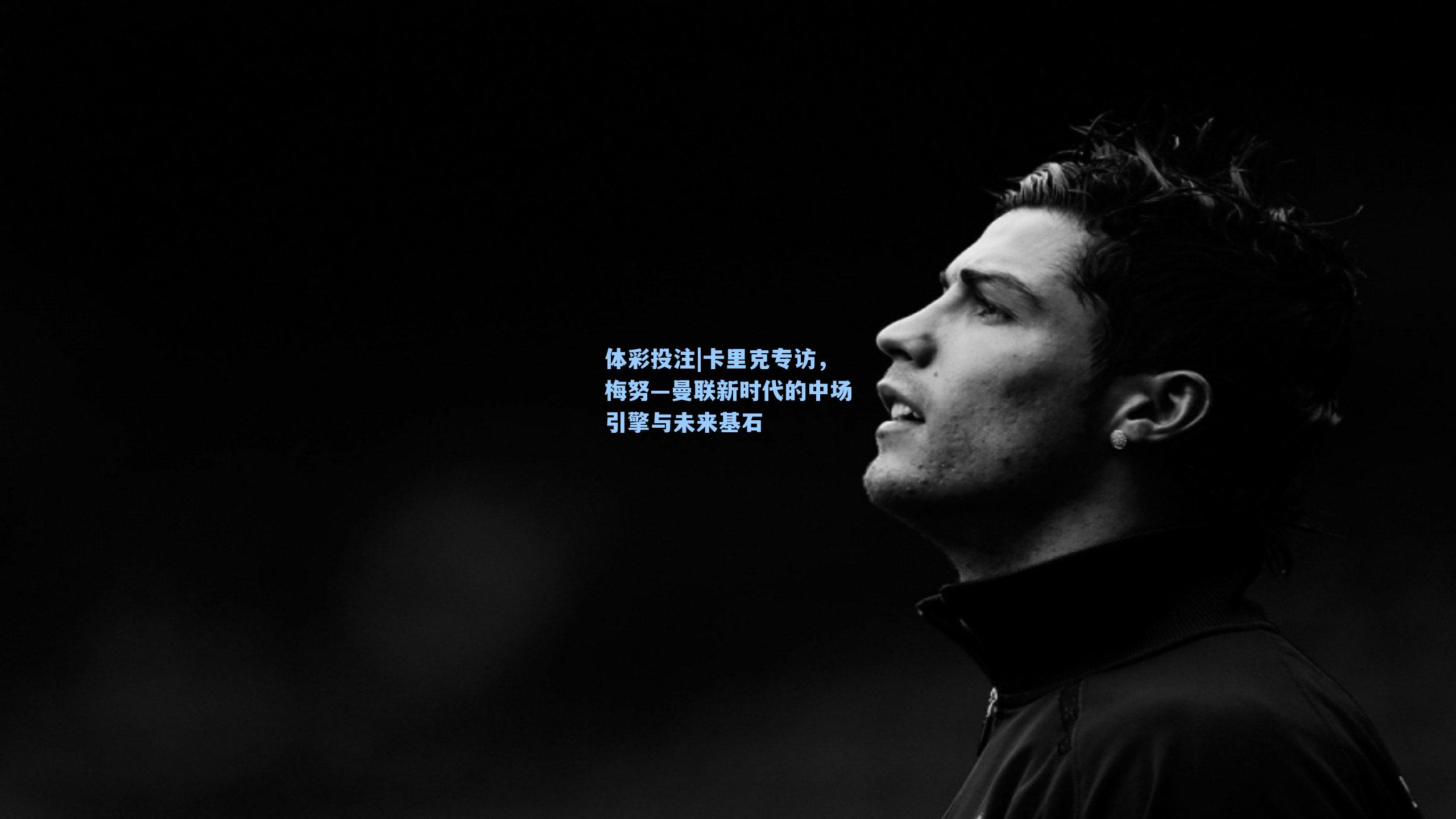 卡里克专访,梅努—曼联新时代的中场引擎与未来基石