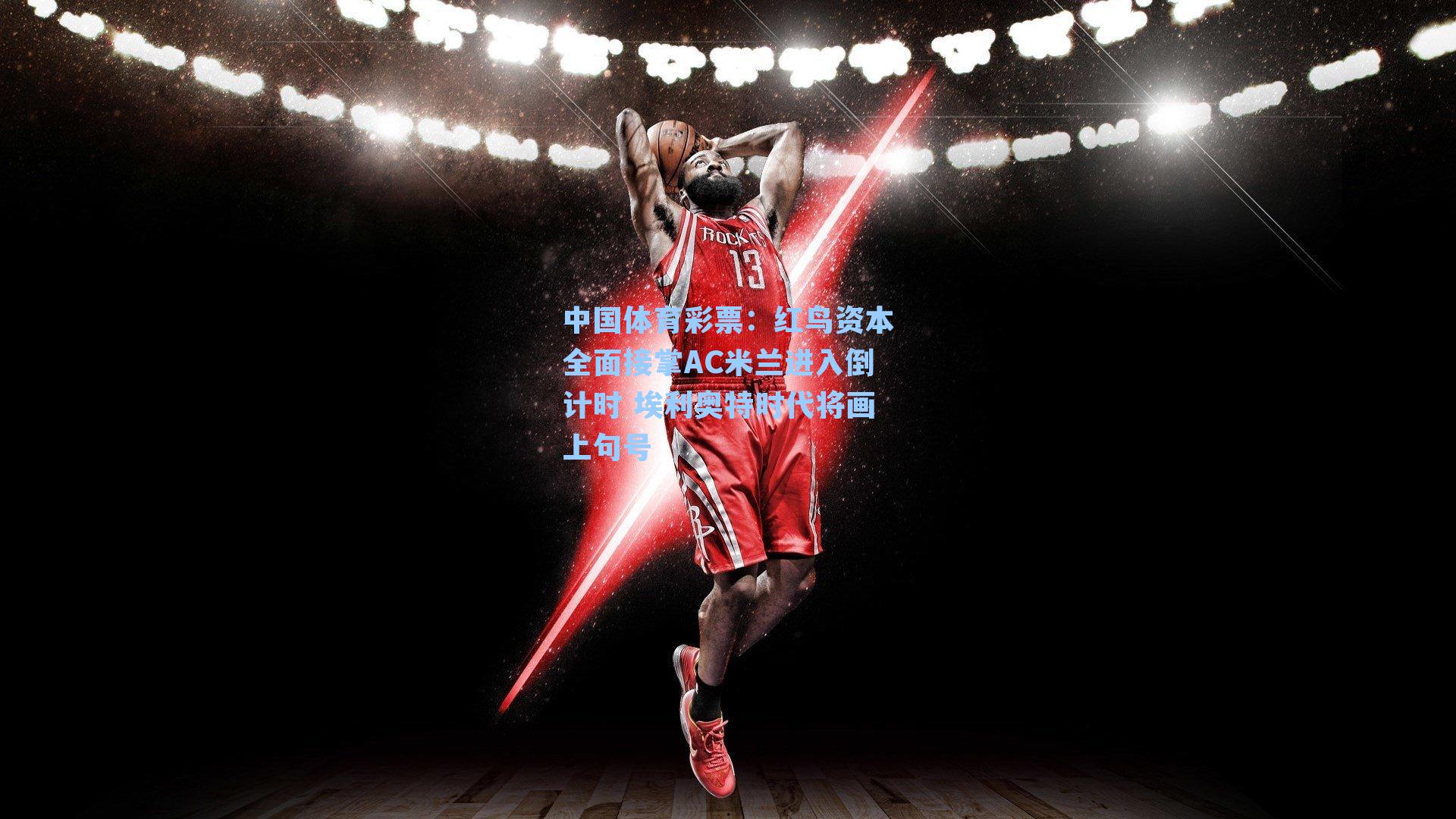 红鸟资本全面接掌AC米兰进入倒计时 埃利奥特时代将画上句号