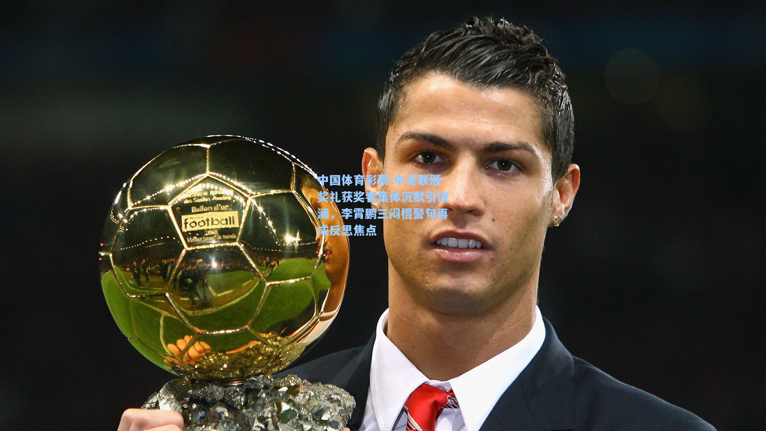 中足联颁奖礼获奖者集体沉默引波澜,李霄鹏三闷棍警句再成反思焦点