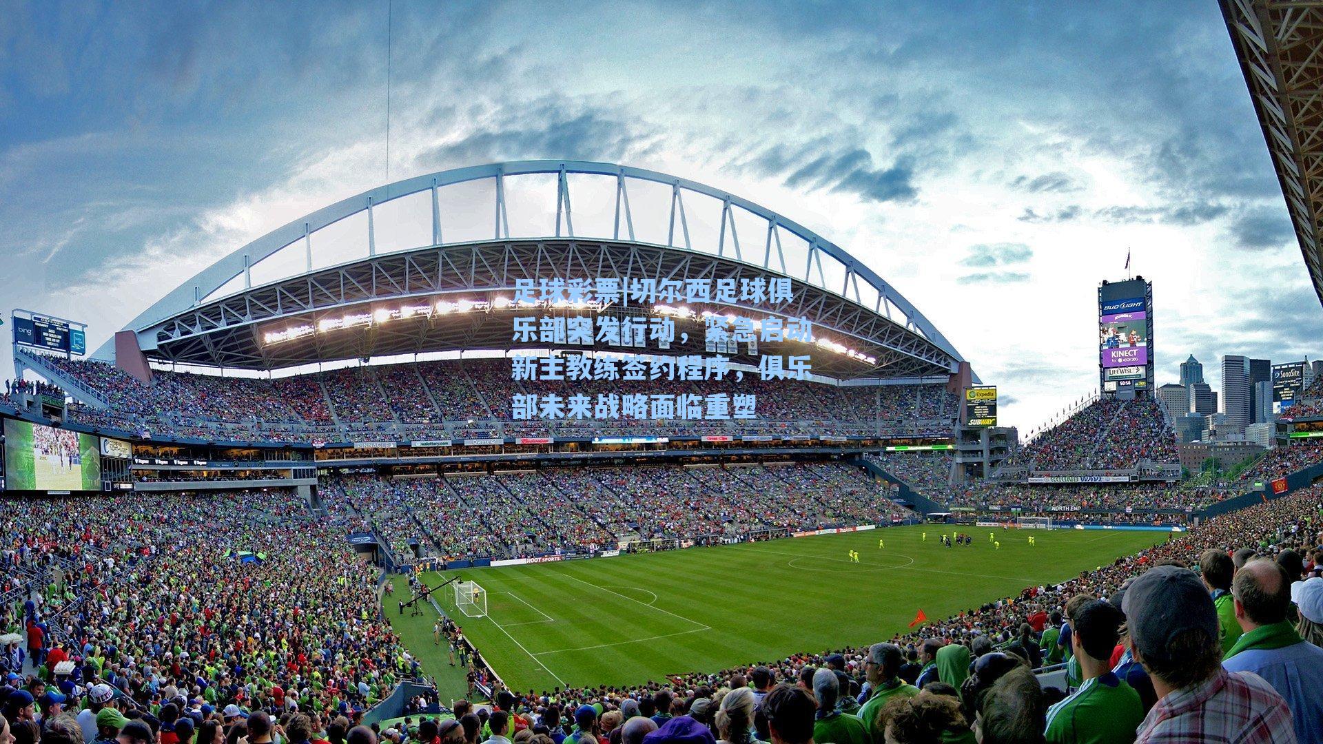 切尔西足球俱乐部突发行动,紧急启动新主教练签约程序,俱乐部未来战略面临重塑