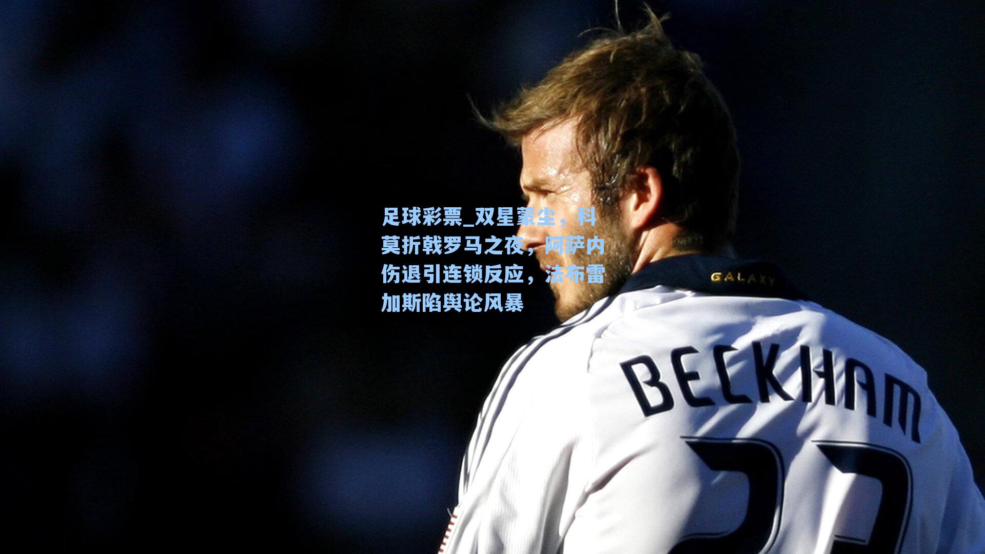 双星蒙尘，科莫折戟罗马之夜，阿萨内伤退引连锁反应，法布雷加斯陷舆论风暴