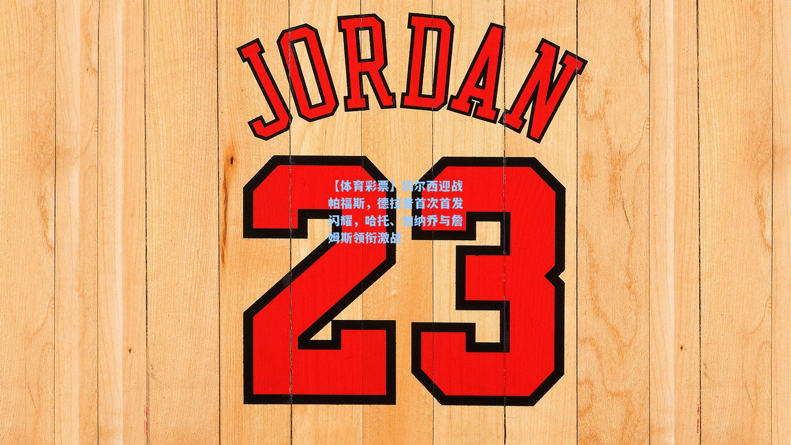 切尔西迎战帕福斯，德拉普首次首发闪耀，哈托、加纳乔与詹姆斯领衔激战