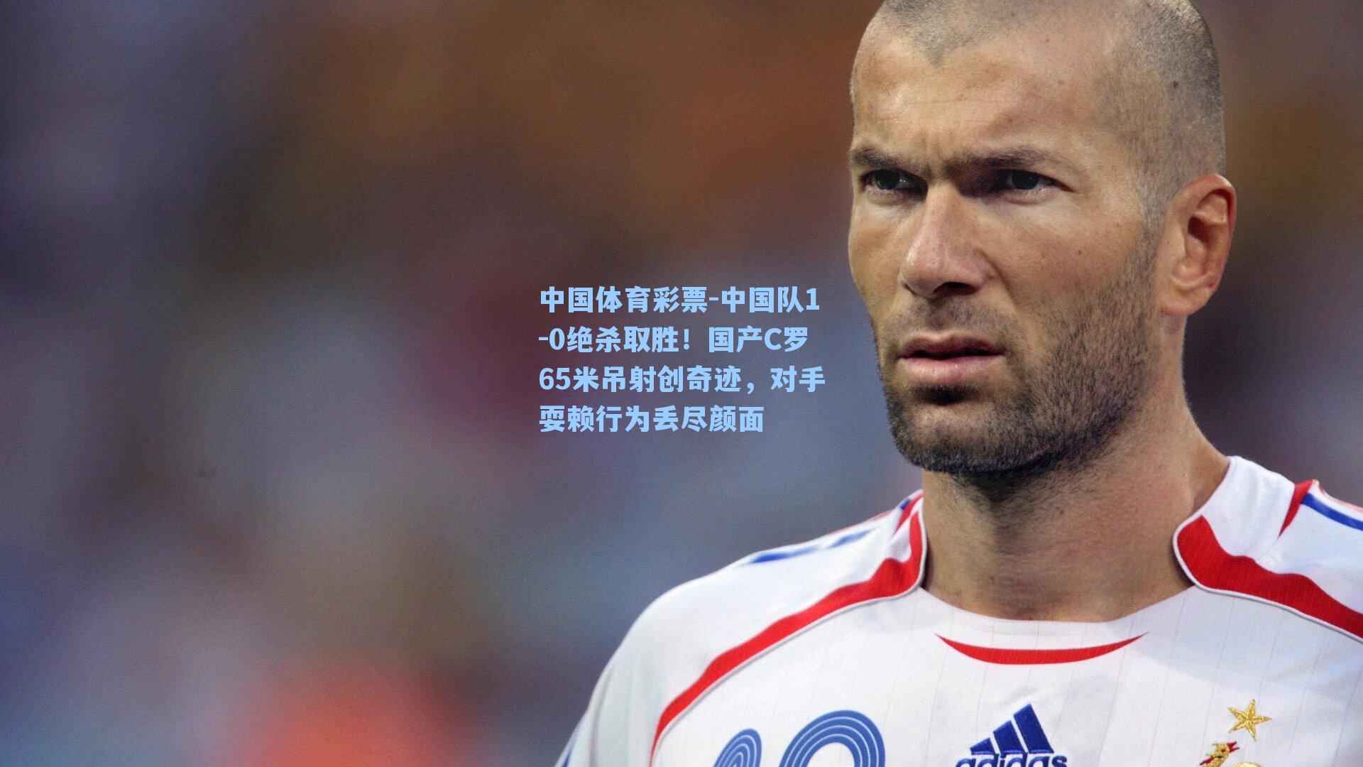 中国队1-0绝杀取胜！国产C罗65米吊射创奇迹，对手耍赖行为丢尽颜面