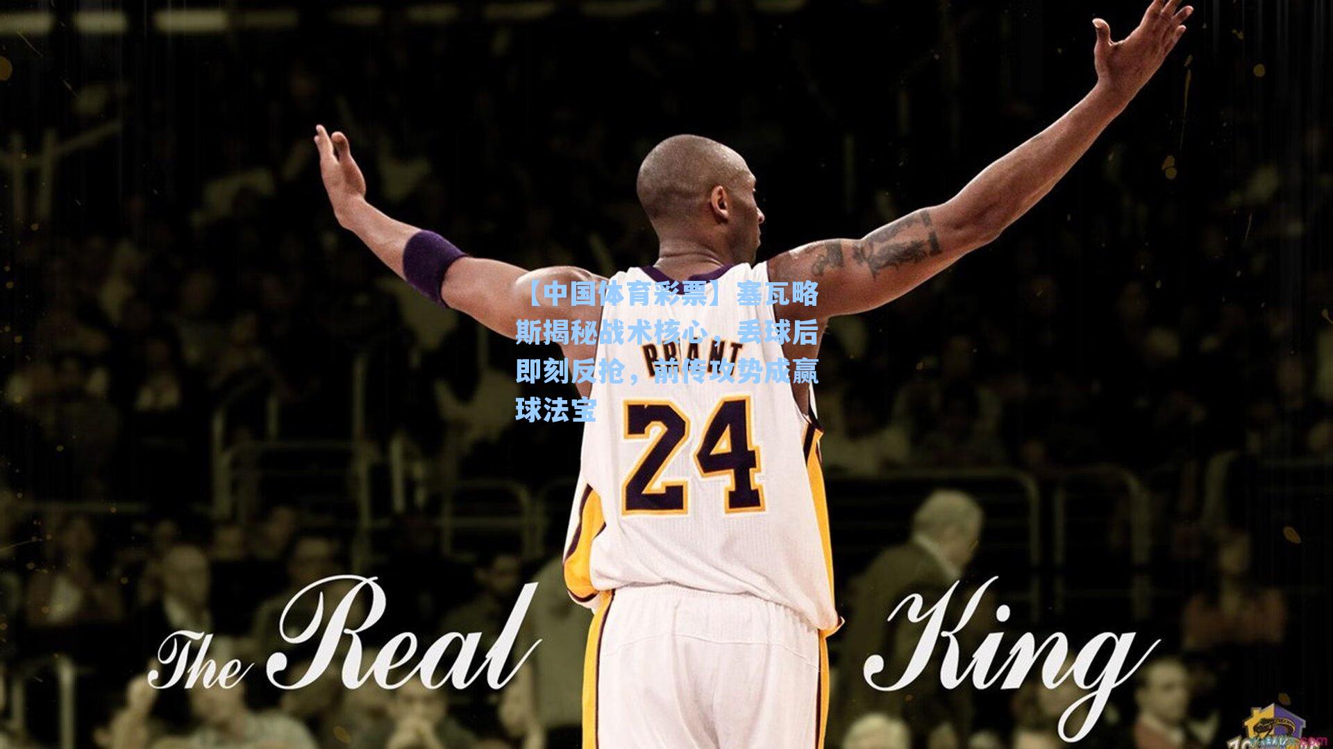 塞瓦略斯揭秘战术核心，丢球后即刻反抢，前传攻势成赢球法宝