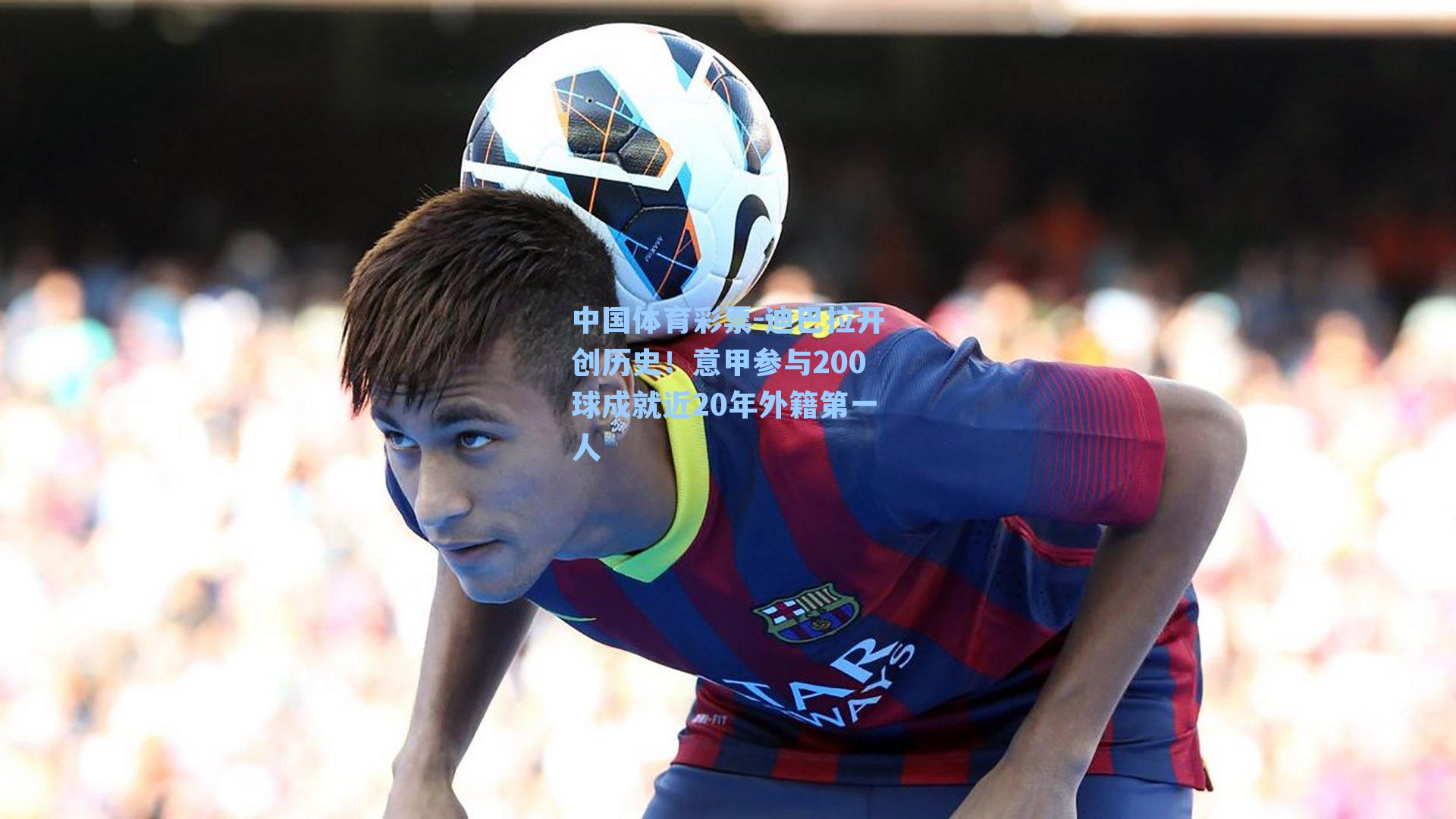 迪巴拉开创历史！意甲参与200球成就近20年外籍第一人