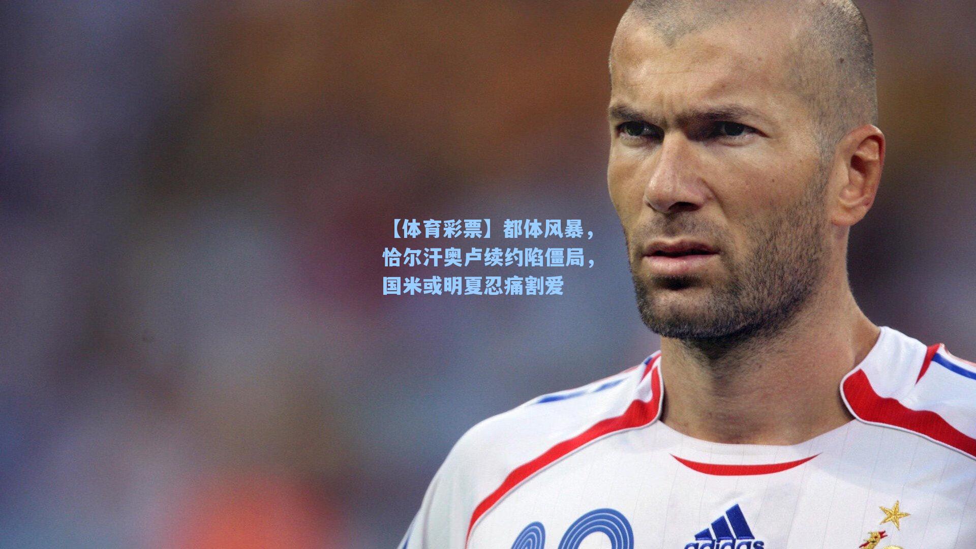 都体风暴，恰尔汗奥卢续约陷僵局，国米或明夏忍痛割爱