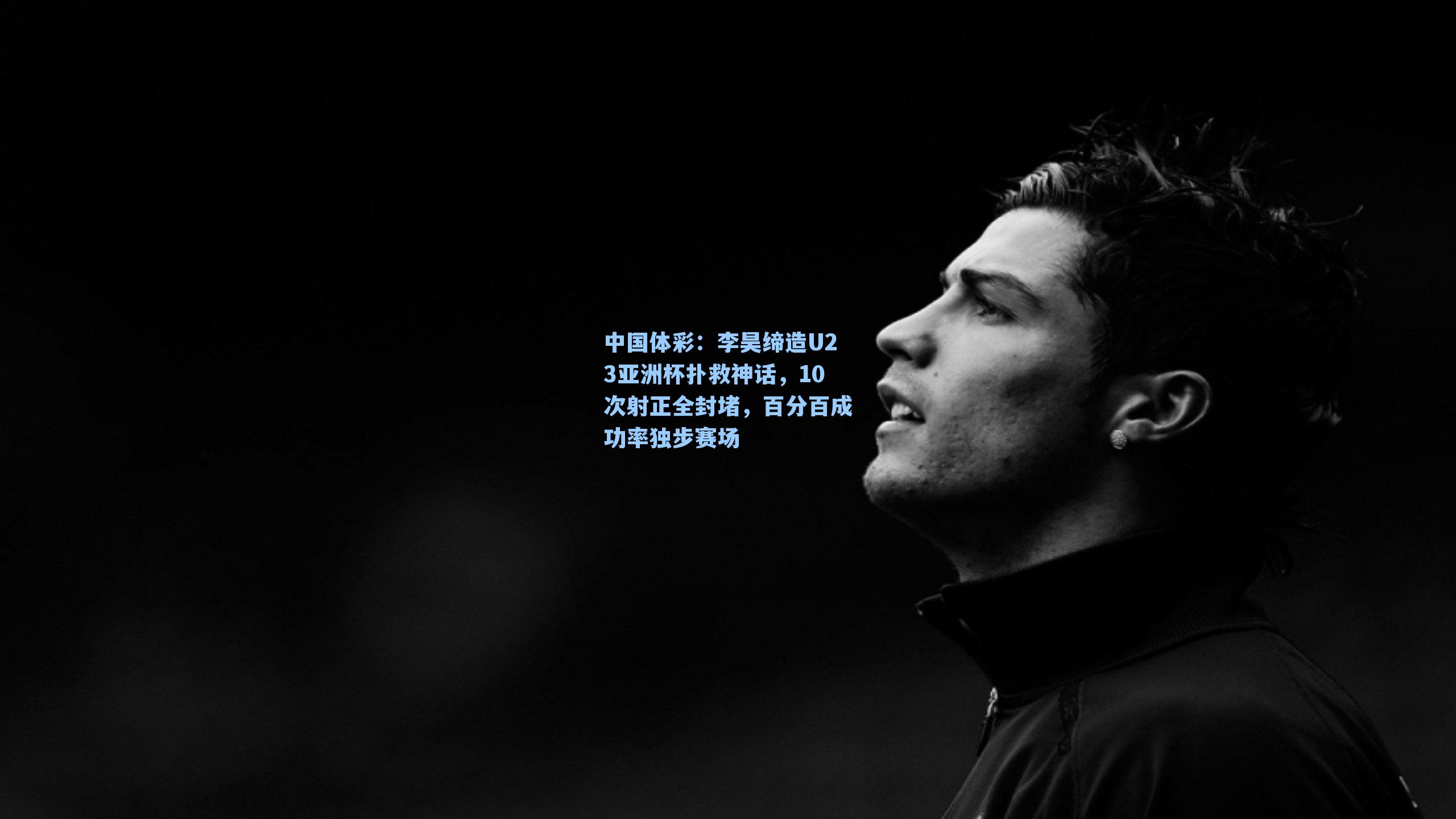 李昊缔造U23亚洲杯扑救神话，10次射正全封堵，百分百成功率独步赛场